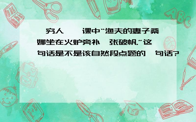 《穷人》一课中“渔夫的妻子桑娜坐在火炉旁补一张破帆.”这句话是不是该自然段点题的一句话?