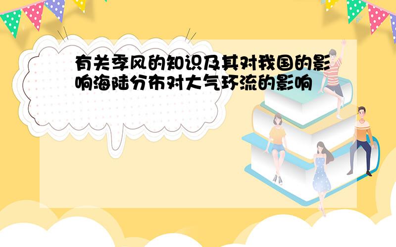 有关季风的知识及其对我国的影响海陆分布对大气环流的影响