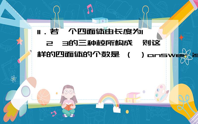 11．若一个四面体由长度为1,2,3的三种棱所构成,则这样的四面体的个数是 （ ）answer is 不问了,去睡了选你俩谁好啊?