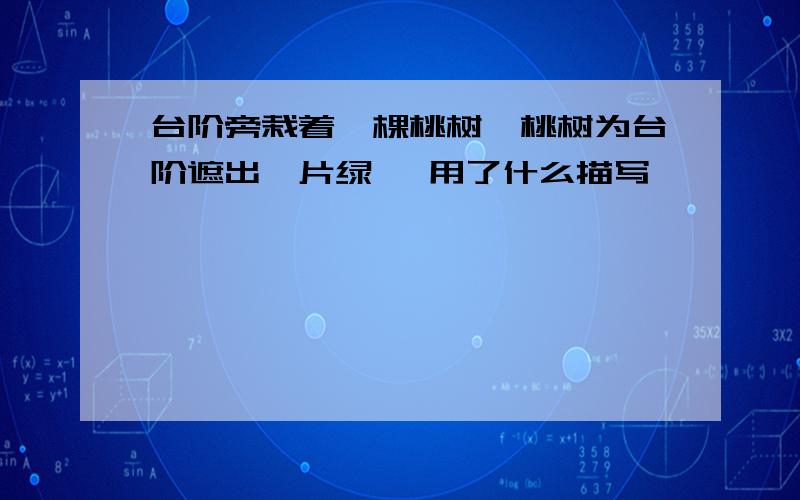 台阶旁栽着一棵桃树,桃树为台阶遮出一片绿荫 用了什么描写