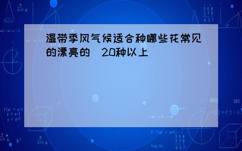 温带季风气候适合种哪些花常见的漂亮的（20种以上）