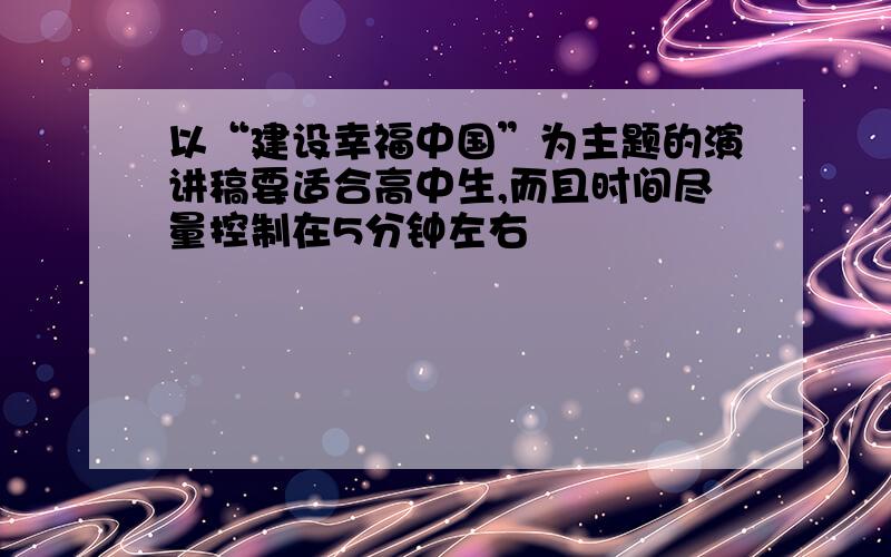 以“建设幸福中国”为主题的演讲稿要适合高中生,而且时间尽量控制在5分钟左右