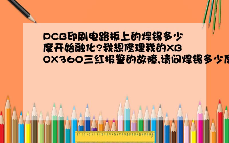 PCB印刷电路板上的焊锡多少度开始融化?我想修理我的XBOX360三红报警的故障,请问焊锡多少度开始融化