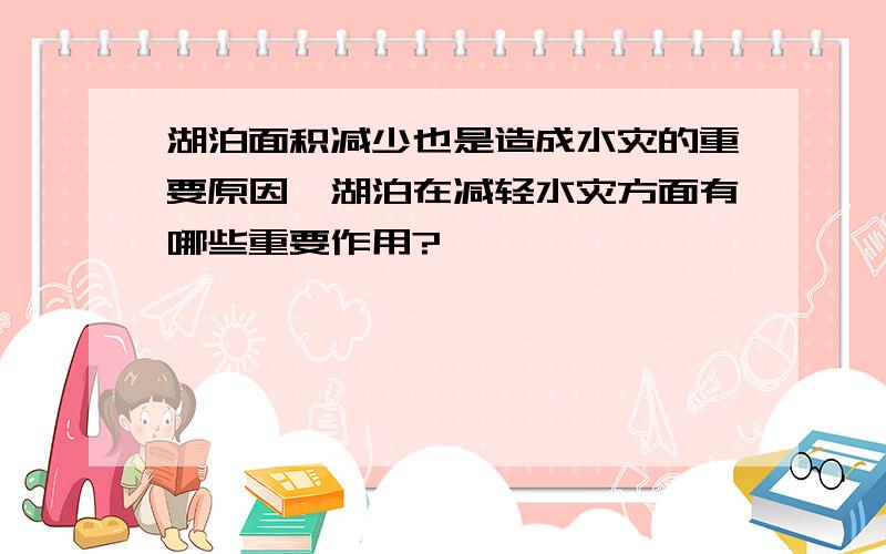 湖泊面积减少也是造成水灾的重要原因,湖泊在减轻水灾方面有哪些重要作用?