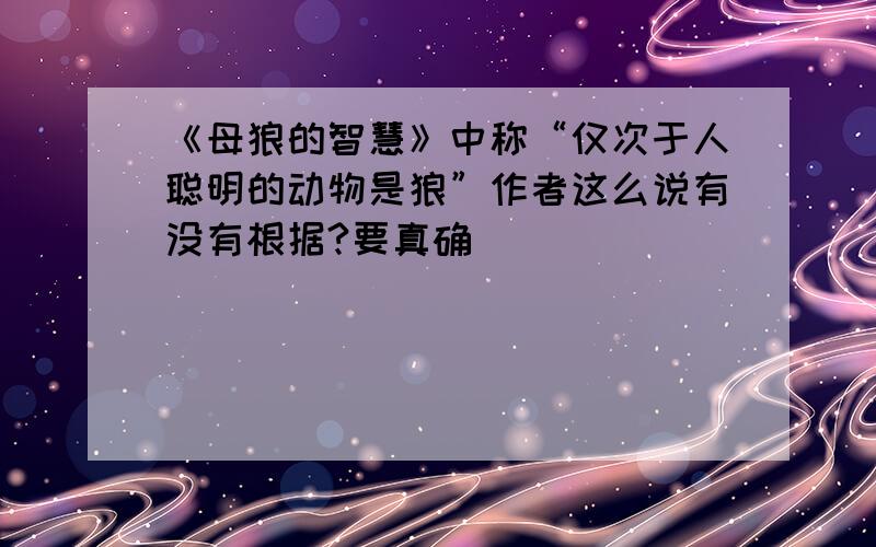 《母狼的智慧》中称“仅次于人聪明的动物是狼”作者这么说有没有根据?要真确