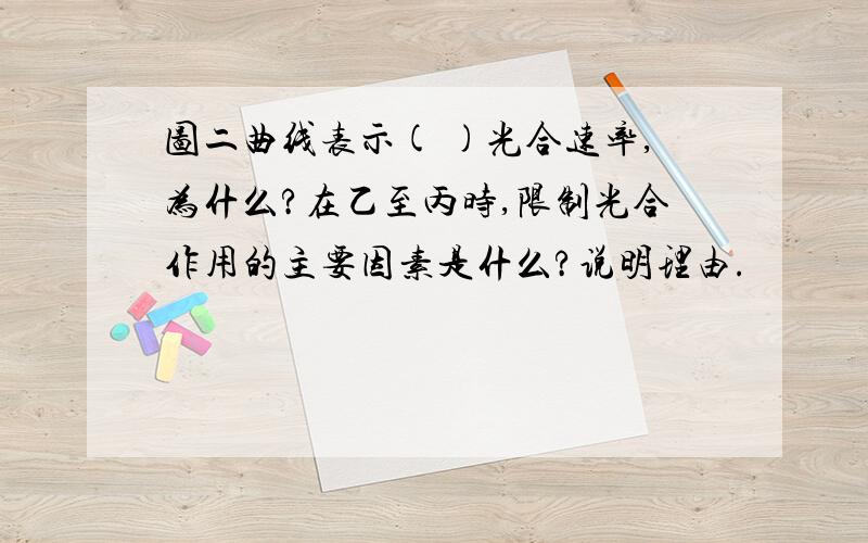 图二曲线表示( )光合速率,为什么?在乙至丙时,限制光合作用的主要因素是什么?说明理由.