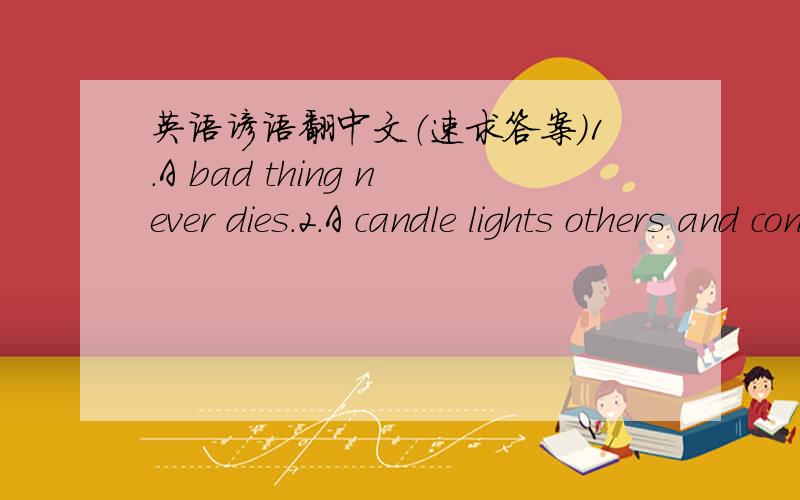 英语谚语翻中文（速求答案）1.A bad thing never dies.2.A candle lights others and consumes itself.3.A cat may look at a king .4.A close mouth catches no files.5.Actions speak louder than words.6.Adversity makes a man wise ,not rich.7.A fai