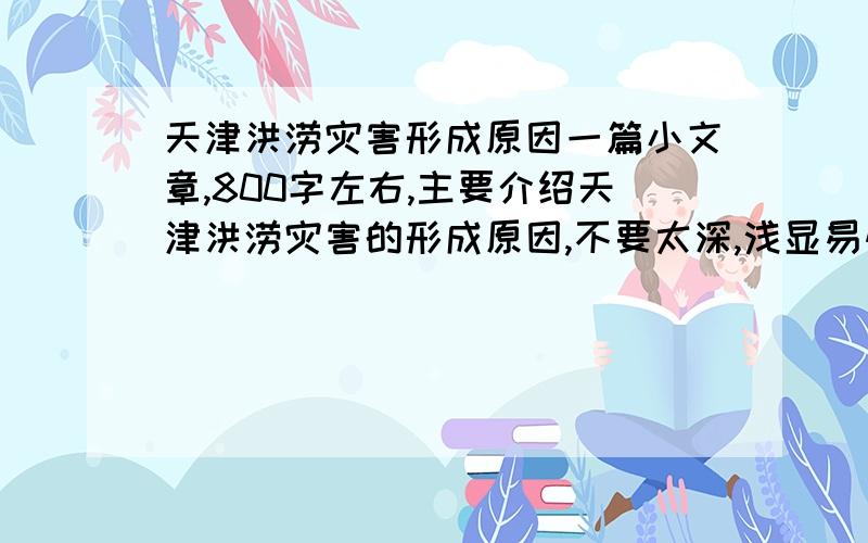 天津洪涝灾害形成原因一篇小文章,800字左右,主要介绍天津洪涝灾害的形成原因,不要太深,浅显易懂的最好,运用有关气象的知识,一定是天津的,提出什么建议能避免这种灾害呢？