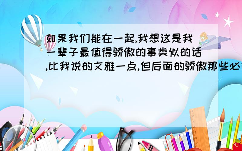 如果我们能在一起,我想这是我一辈子最值得骄傲的事类似的话,比我说的文雅一点,但后面的骄傲那些必须有