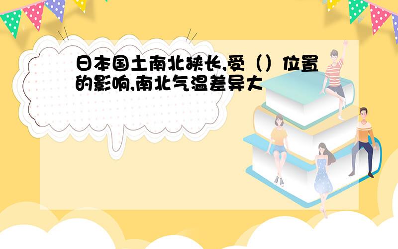 日本国土南北狭长,受（）位置的影响,南北气温差异大