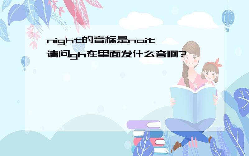 night的音标是nait,请问gh在里面发什么音啊?