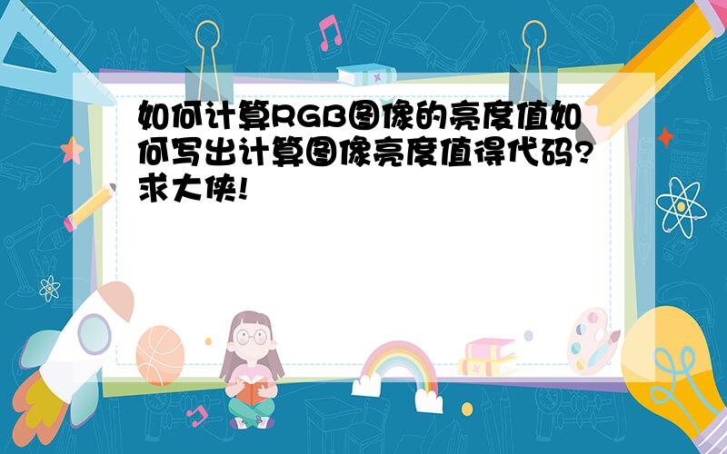 如何计算RGB图像的亮度值如何写出计算图像亮度值得代码?求大侠!