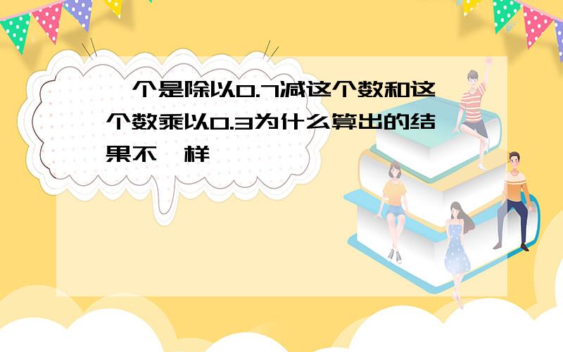 一个是除以0.7减这个数和这个数乘以0.3为什么算出的结果不一样