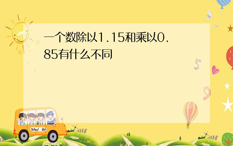 一个数除以1.15和乘以0.85有什么不同