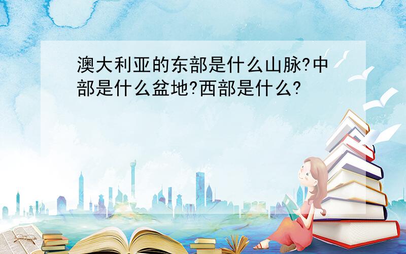 澳大利亚的东部是什么山脉?中部是什么盆地?西部是什么?