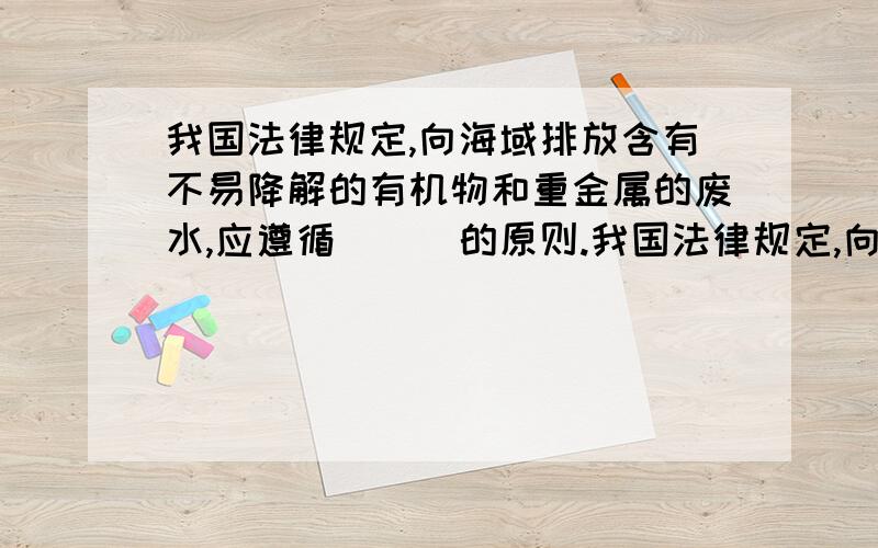 我国法律规定,向海域排放含有不易降解的有机物和重金属的废水,应遵循(　)的原则.我国法律规定,向海域排放含有不易降解的有机物和重金属的废水,应遵循（　）的原则.A、严禁排放 B、严