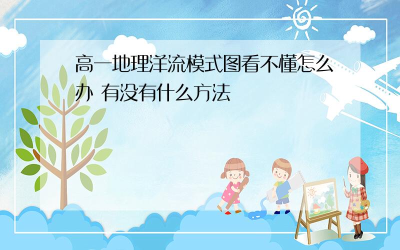 高一地理洋流模式图看不懂怎么办 有没有什么方法