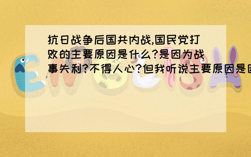 抗日战争后国共内战,国民党打败的主要原因是什么?是因为战事失利?不得人心?但我听说主要原因是因为国民党没有美国的军事援助.而共产党却得到苏联缓缓不绝的军事物资的缓助.听楼下说