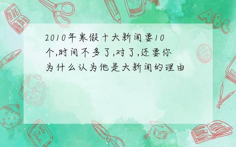 2010年寒假十大新闻要10个,时间不多了,对了,还要你为什么认为他是大新闻的理由