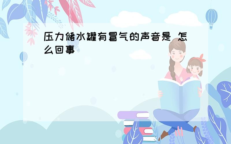 压力储水罐有冒气的声音是 怎么回事