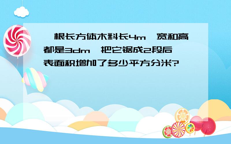 一根长方体木料长4m,宽和高都是3dm,把它锯成2段后,表面积增加了多少平方分米?