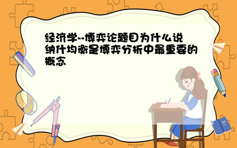 经济学--博弈论题目为什么说纳什均衡是博弈分析中最重要的概念