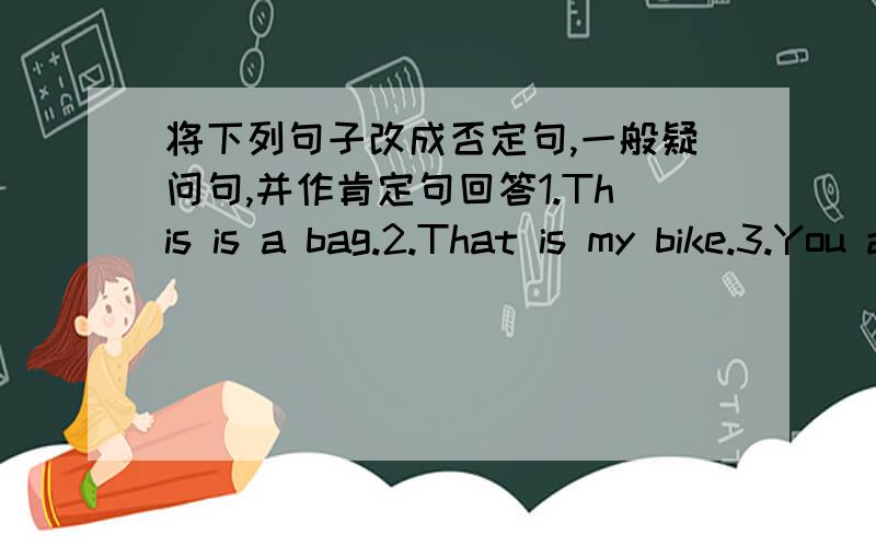 将下列句子改成否定句,一般疑问句,并作肯定句回答1.This is a bag.2.That is my bike.3.You are a bus driver.4.Mary Green is in ofice.5.You are English teachers.6.peter's shoes are black.7.We are in the classroom.8.Their knives are ne