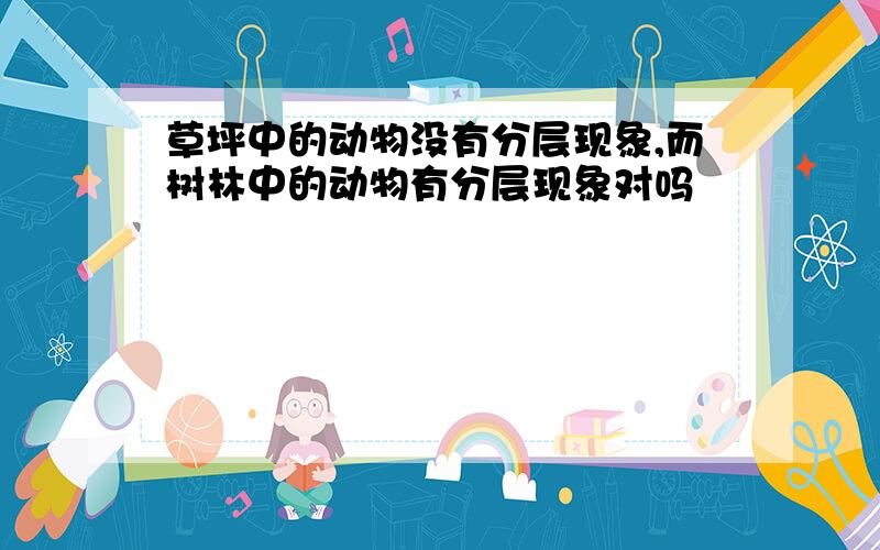 草坪中的动物没有分层现象,而树林中的动物有分层现象对吗