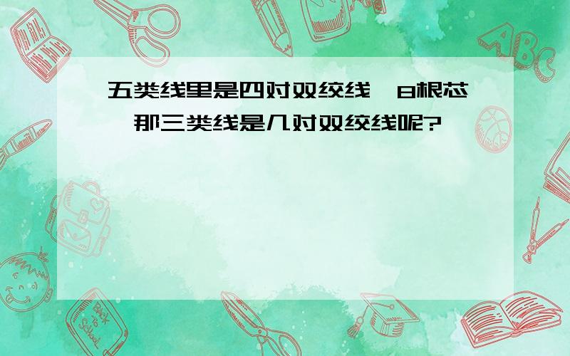 五类线里是四对双绞线,8根芯,那三类线是几对双绞线呢?