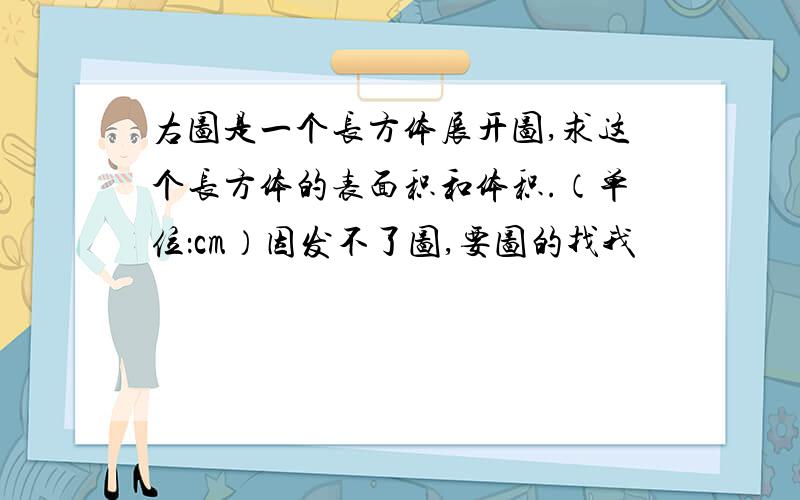 右图是一个长方体展开图,求这个长方体的表面积和体积.（单位：cm）因发不了图,要图的找我