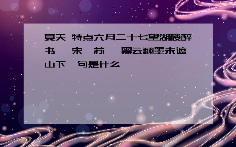 夏天 特点六月二十七望湖楼醉书 【宋】苏轼 黑云翻墨未遮山下一句是什么