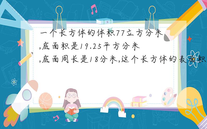 一个长方体的体积77立方分米,底面积是19.25平方分米,底面周长是18分米,这个长方体的表面积是多少?