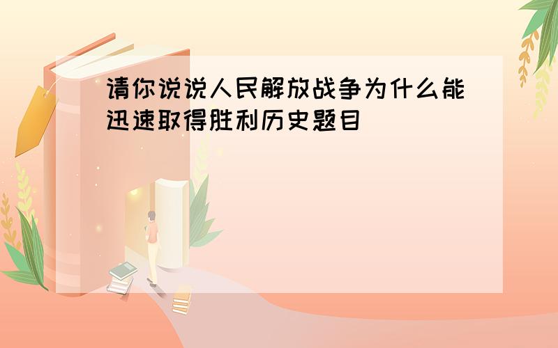 请你说说人民解放战争为什么能迅速取得胜利历史题目