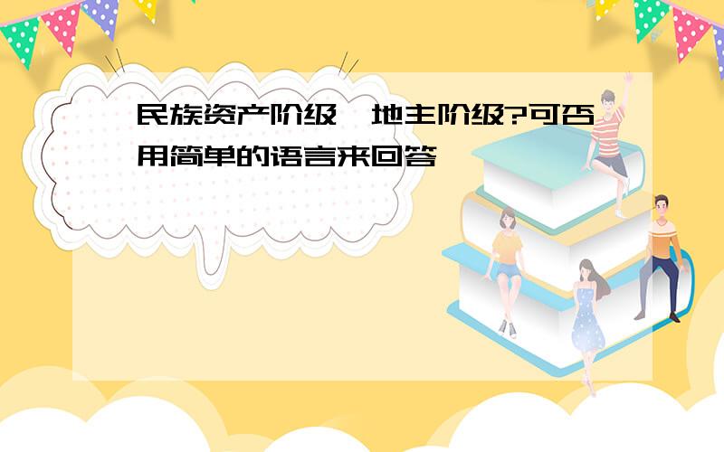 民族资产阶级,地主阶级?可否用简单的语言来回答