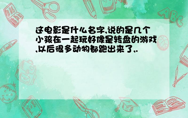 这电影是什么名字,说的是几个小孩在一起玩好像是转盘的游戏,以后很多动物都跑出来了,.