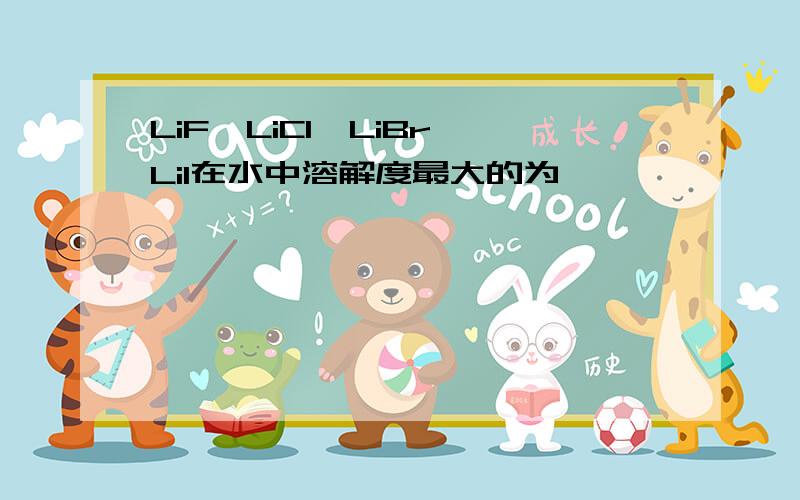 LiF、LiCl、LiBr、LiI在水中溶解度最大的为