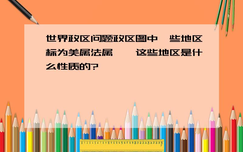 世界政区问题政区图中一些地区标为美属法属……这些地区是什么性质的?