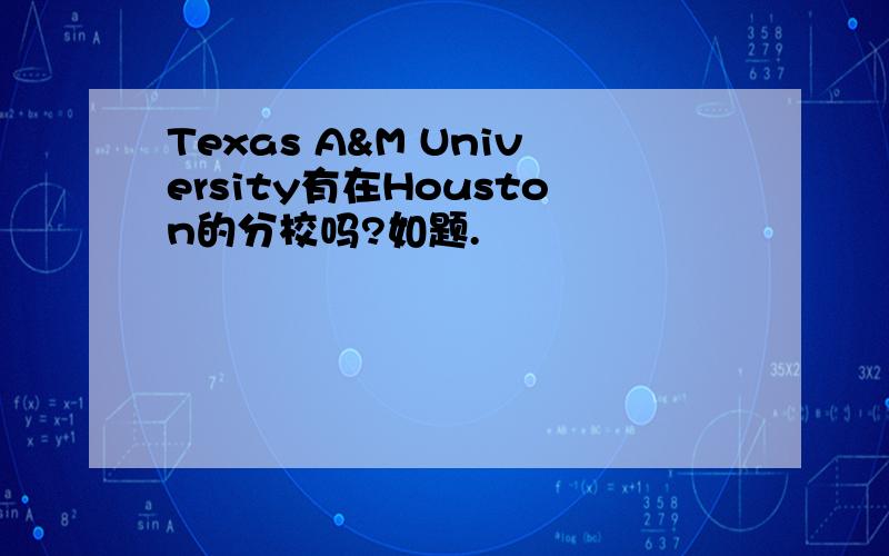 Texas A&M University有在Houston的分校吗?如题.