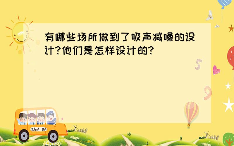 有哪些场所做到了吸声减噪的设计?他们是怎样设计的?