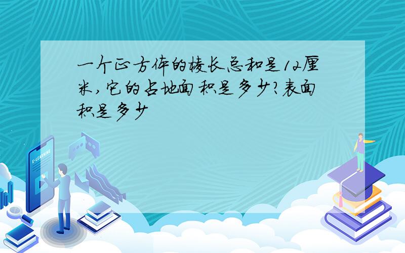 一个正方体的棱长总和是12厘米,它的占地面积是多少?表面积是多少