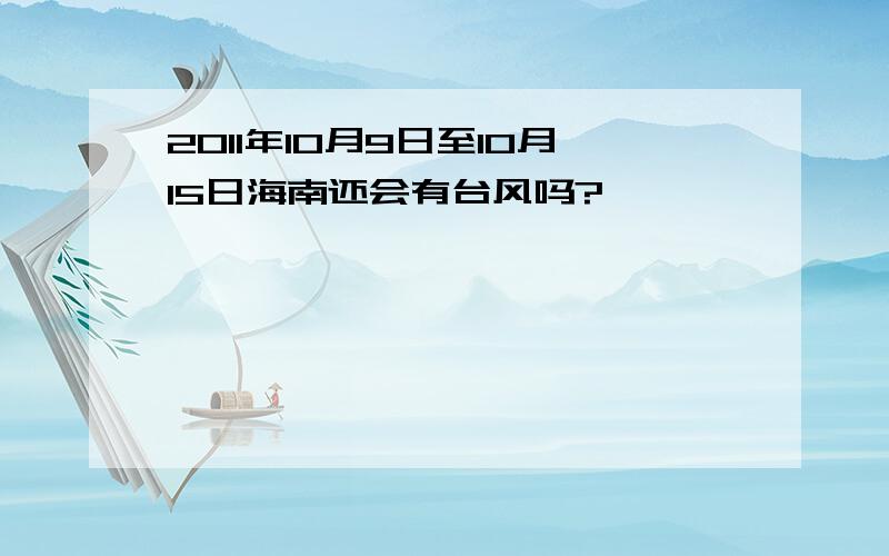 2011年10月9日至10月15日海南还会有台风吗?