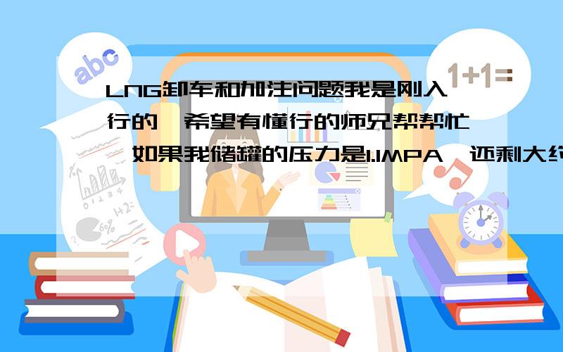 LNG卸车和加注问题我是刚入行的,希望有懂行的师兄帮帮忙,如果我储罐的压力是1.1MPA,还剩大约3吨液,来的槽车有0.1MPA 满液,请问这样的情况下如果不用泵的话怎么卸车呀?（我这是临时撬）还