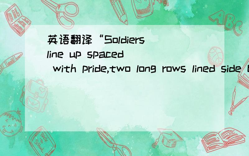 英语翻译“Soldiers line up spaced with pride,two long rows lined side by side.One sole unit can decide.If the rows will unite or divide,tell me ,tell me.and scream it out.