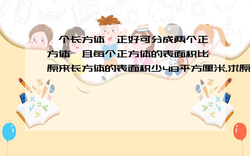 一个长方体,正好可分成两个正方体,且每个正方体的表面积比原来长方体的表面积少48平方厘米.求原来长方的表面积是?