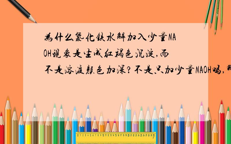 为什么氯化铁水解加入少量NAOH现象是生成红褐色沉淀,而不是溶液颜色加深?不是只加少量NAOH吗,那么氯化铁不能完全水解啊,怎么可能生成沉淀呢?