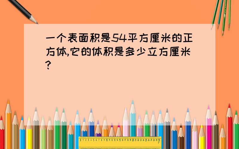 一个表面积是54平方厘米的正方体,它的体积是多少立方厘米?