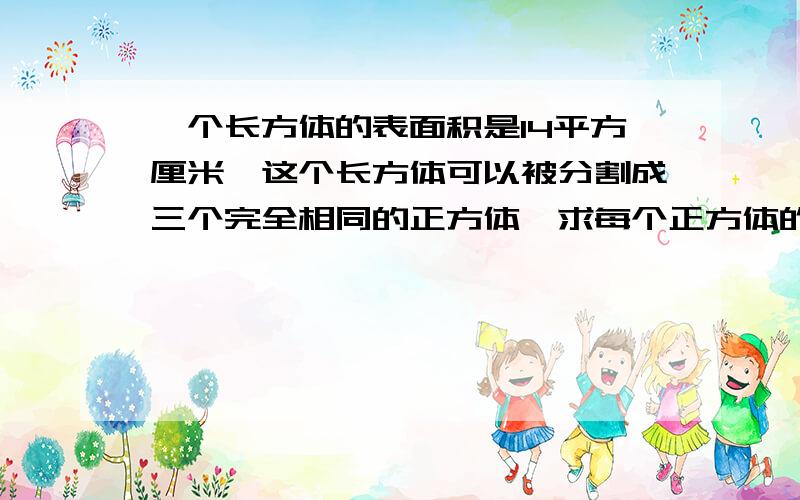 一个长方体的表面积是14平方厘米,这个长方体可以被分割成三个完全相同的正方体,求每个正方体的表面积.