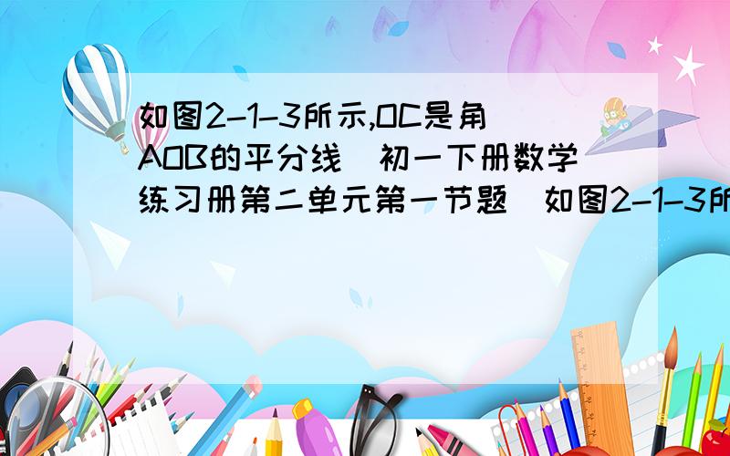 如图2-1-3所示,OC是角AOB的平分线（初一下册数学练习册第二单元第一节题）如图2-1-3所示,OC是角AOB的平分线,角AOB=61度30分,求与角AOC互补的角的大小