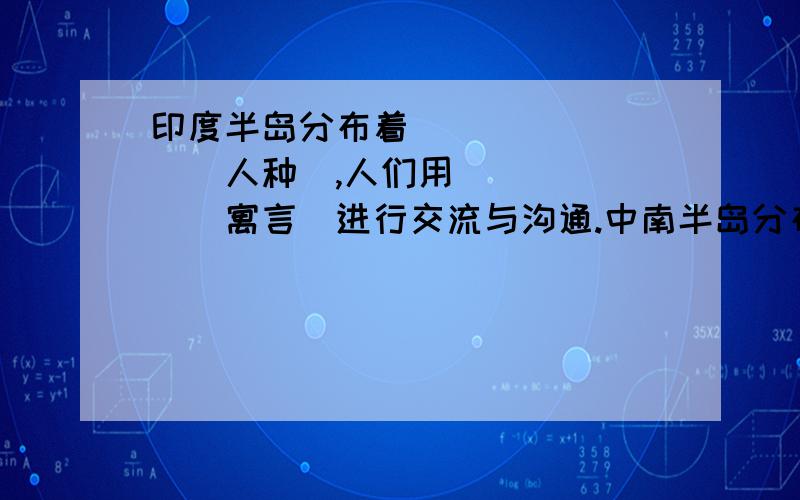 印度半岛分布着________(人种),人们用______(寓言)进行交流与沟通.中南半岛分布着________(人种),人们大多信仰______教.