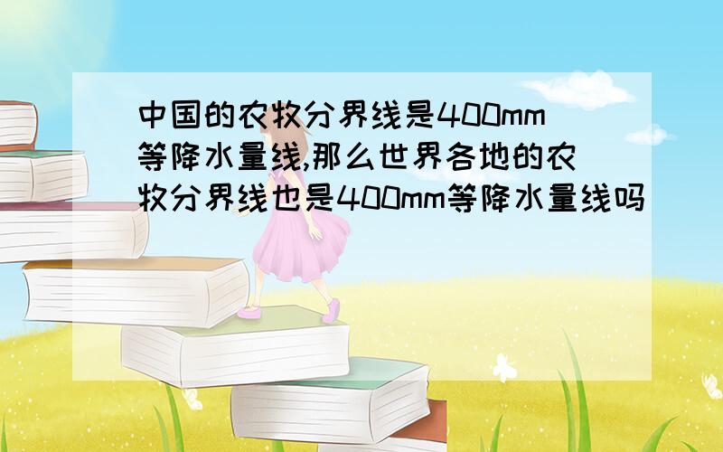 中国的农牧分界线是400mm等降水量线,那么世界各地的农牧分界线也是400mm等降水量线吗